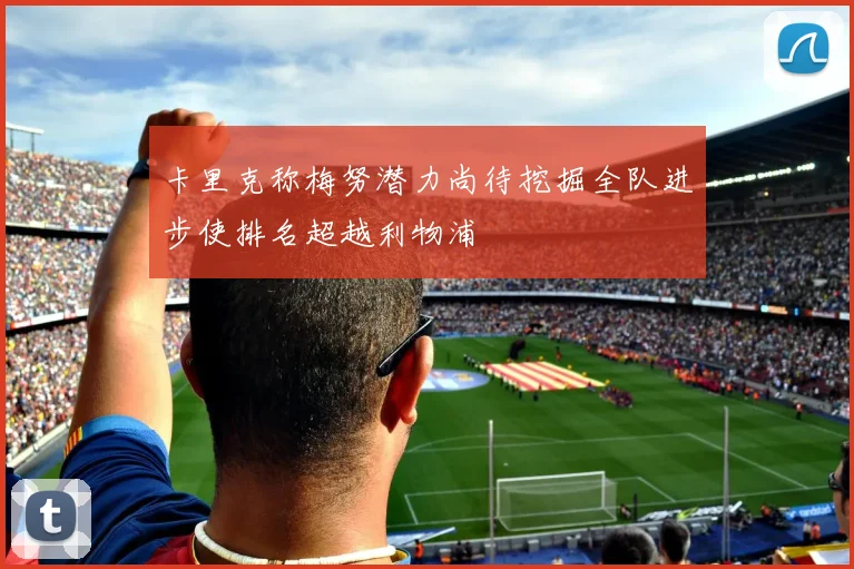 卡里克称梅努潜力尚待挖掘全队进步使排名超越利物浦