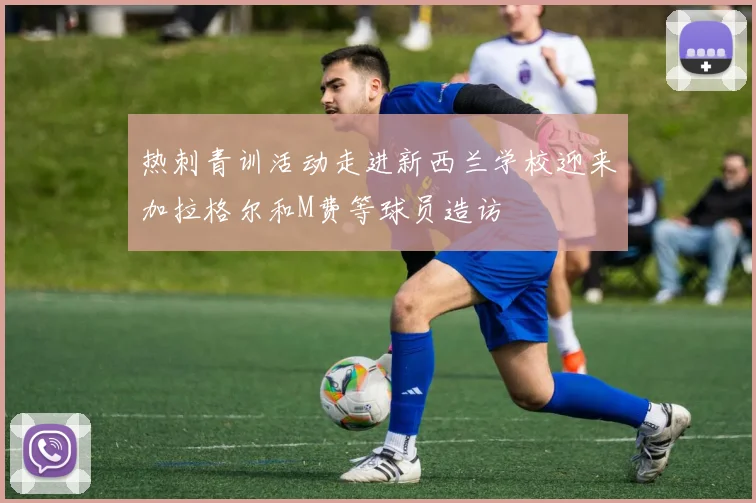 热刺青训活动走进新西兰学校迎来加拉格尔和M费等球员造访