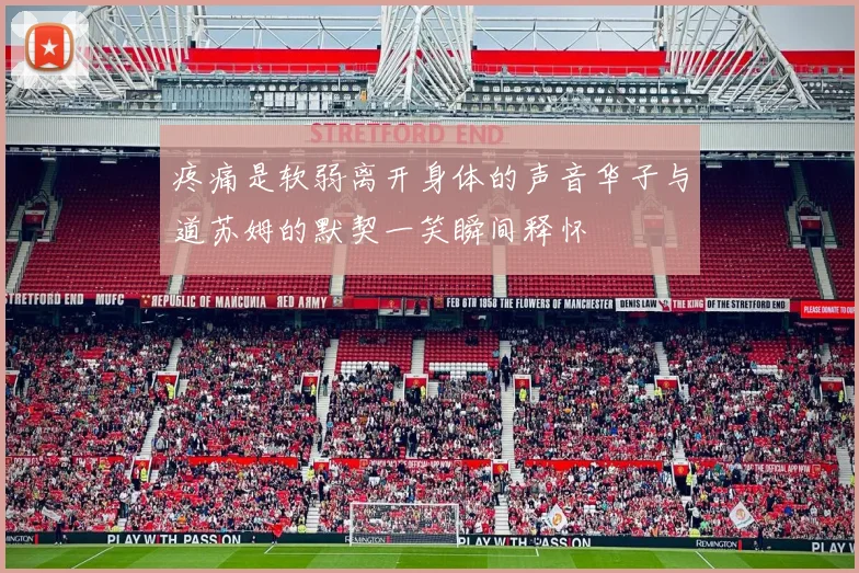 疼痛是软弱离开身体的声音华子与道苏姆的默契一笑瞬间释怀