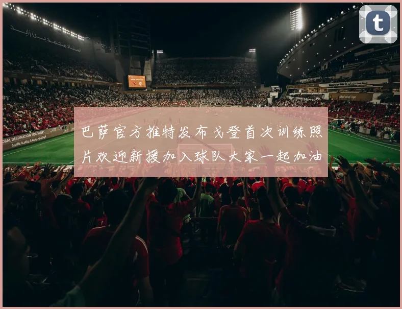巴萨官方推特发布戈登首次训练照片欢迎新援加入球队大家一起加油