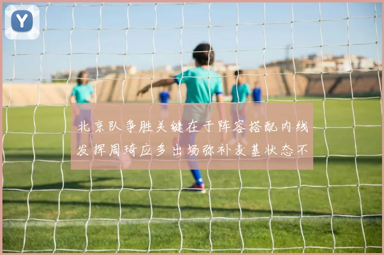 北京队争胜关键在于阵容搭配内线发挥周琦应多出场弥补麦基状态不足