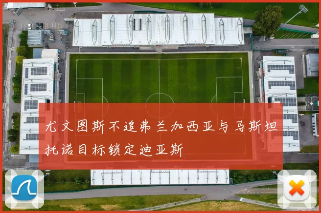 尤文图斯不追弗兰加西亚与马斯坦托诺目标锁定迪亚斯