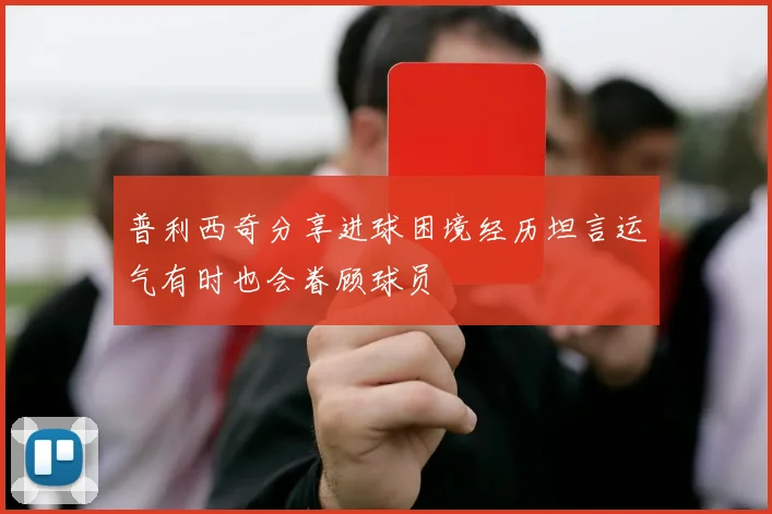 普利西奇分享进球困境经历坦言运气有时也会眷顾球员