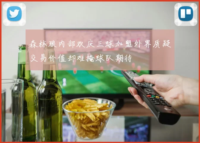 森林狼内部欢庆三球加盟外界质疑交易价值却难掩球队期待