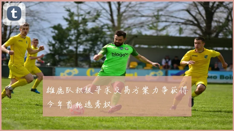 雄鹿队积极寻求交易方案力争获得今年首轮选秀权
